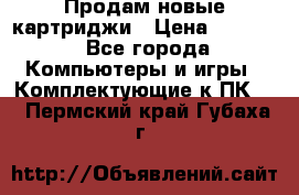 Продам новые картриджи › Цена ­ 2 300 - Все города Компьютеры и игры » Комплектующие к ПК   . Пермский край,Губаха г.